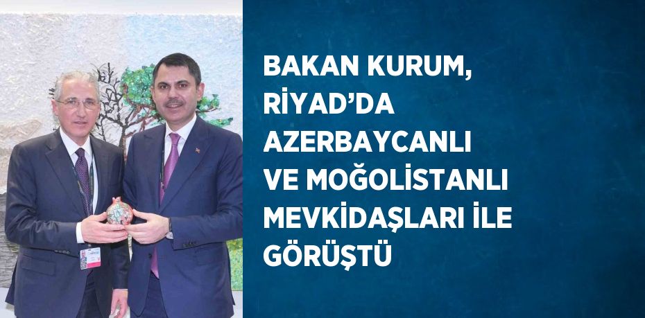 BAKAN KURUM, RİYAD’DA AZERBAYCANLI VE MOĞOLİSTANLI MEVKİDAŞLARI İLE GÖRÜŞTÜ