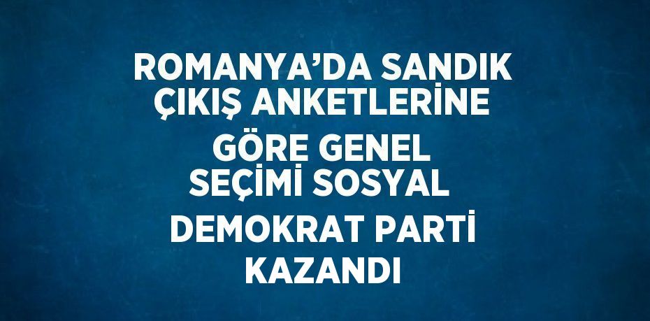 ROMANYA’DA SANDIK ÇIKIŞ ANKETLERİNE GÖRE GENEL SEÇİMİ SOSYAL DEMOKRAT PARTİ KAZANDI