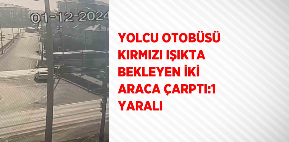 YOLCU OTOBÜSÜ KIRMIZI IŞIKTA BEKLEYEN İKİ ARACA ÇARPTI:1 YARALI