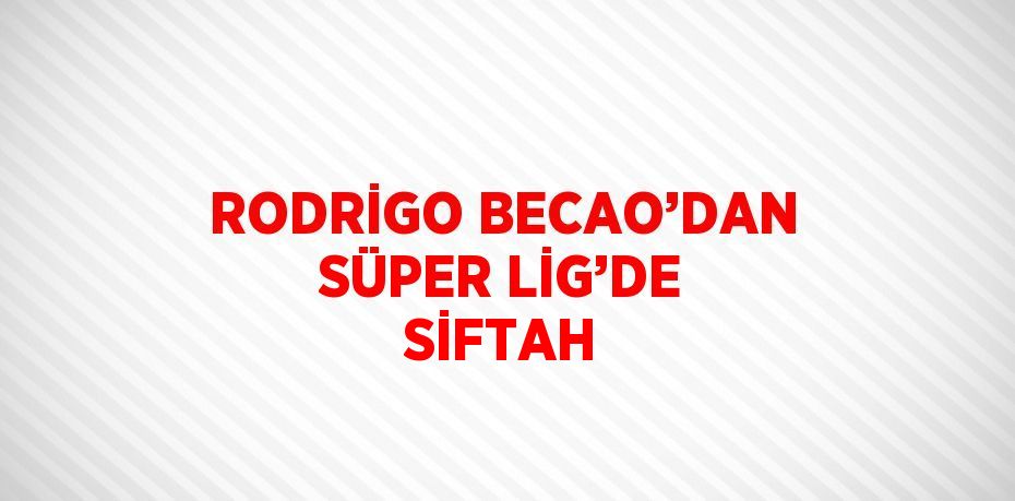 RODRİGO BECAO’DAN SÜPER LİG’DE SİFTAH