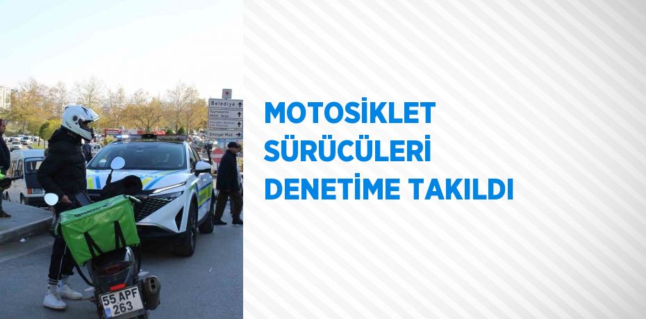 MOTOSİKLET SÜRÜCÜLERİ DENETİME TAKILDI