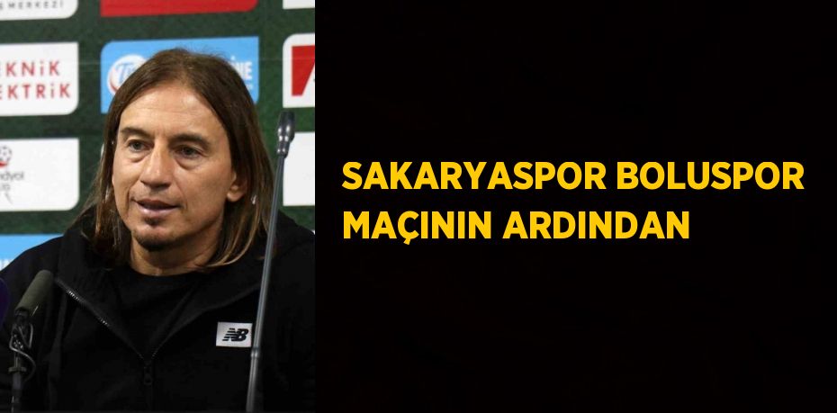 SAKARYASPOR BOLUSPOR MAÇININ ARDINDAN