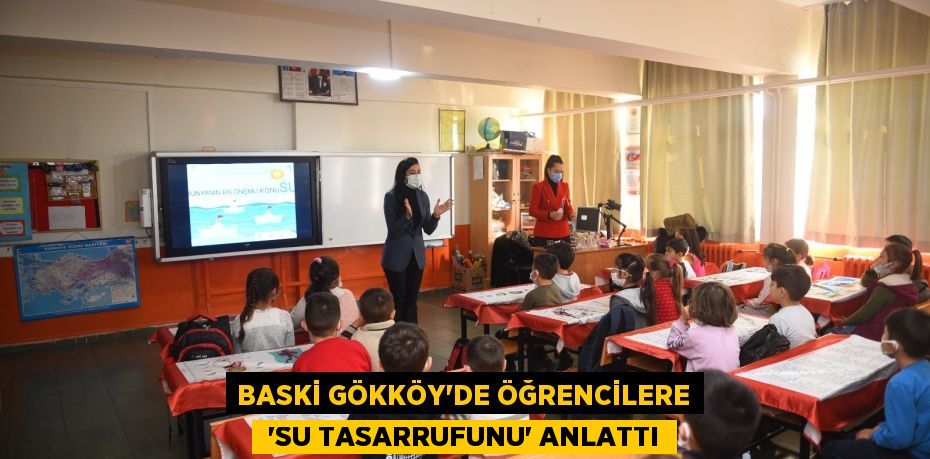 BASKİ GÖKKÖY’DE ÖĞRENCİLERE  'SU TASARRUFUNU' ANLATTI