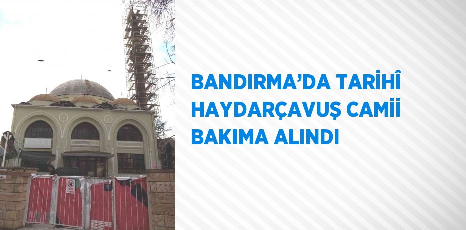 BANDIRMA’DA TARİHÎ HAYDARÇAVUŞ CAMİİ BAKIMA ALINDI