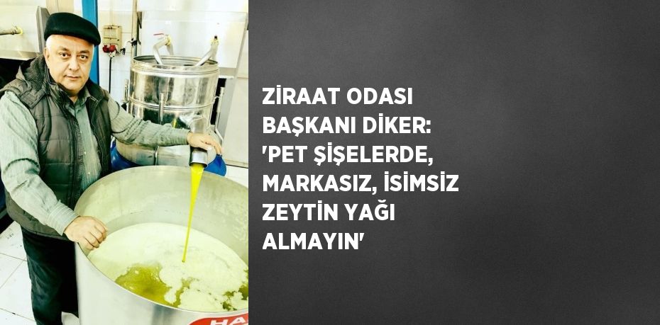 ZİRAAT ODASI BAŞKANI DİKER: 'PET ŞİŞELERDE, MARKASIZ, İSİMSİZ ZEYTİN YAĞI ALMAYIN'