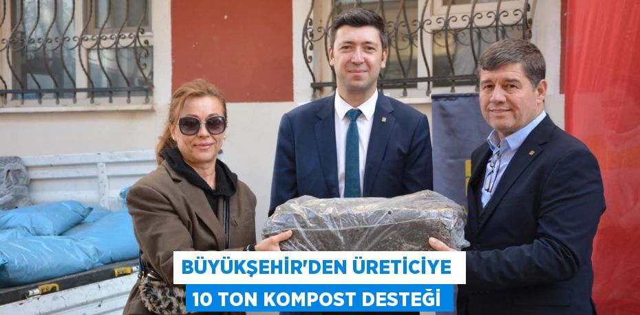 BÜYÜKŞEHİR’DEN ÜRETİCİYE  10 TON KOMPOST DESTEĞİ