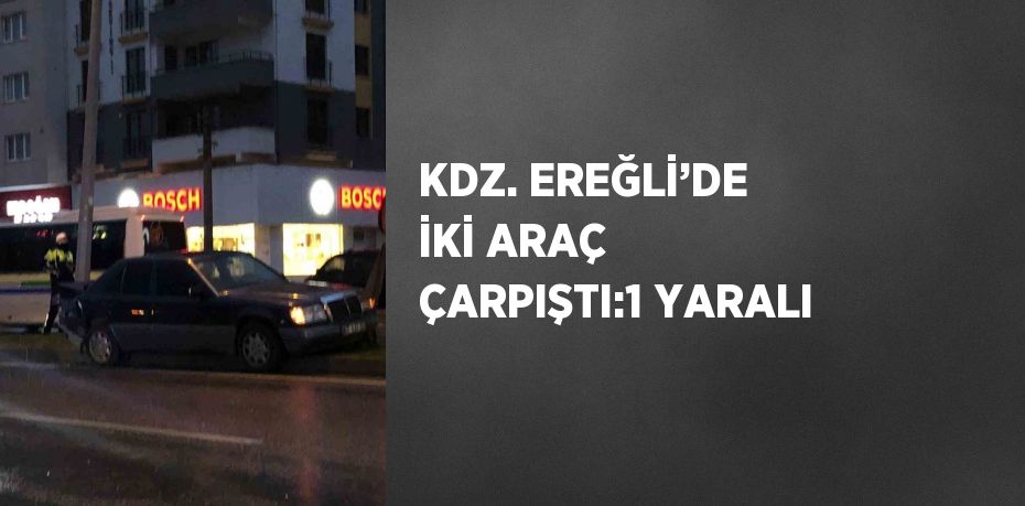 KDZ. EREĞLİ’DE İKİ ARAÇ ÇARPIŞTI:1 YARALI