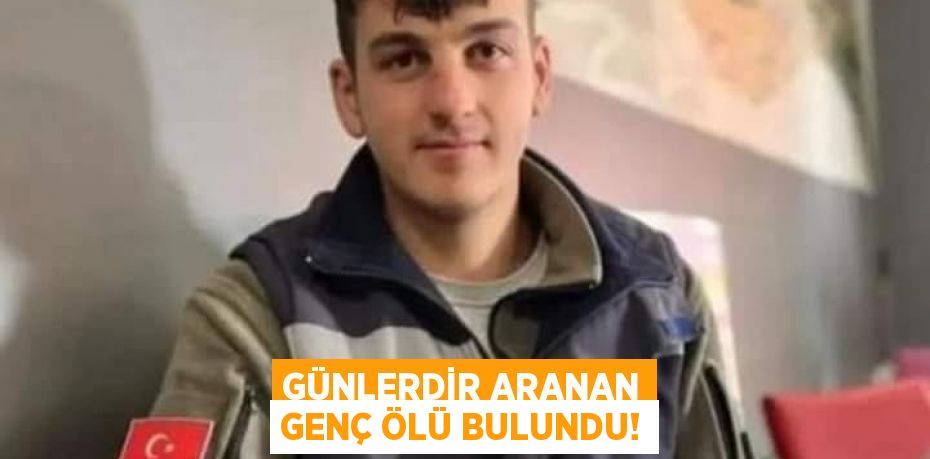 GÜNLERDİR ARANAN GENÇ ÖLÜ BULUNDU!