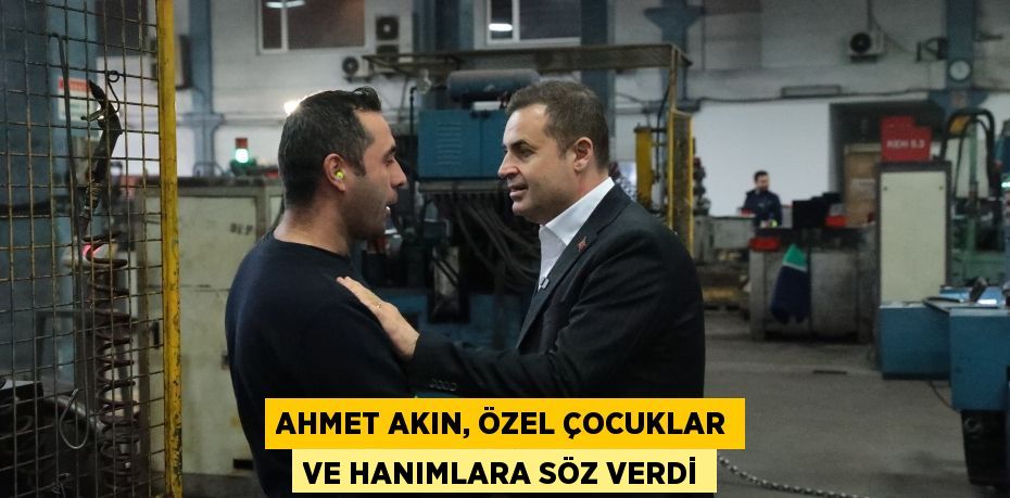 AHMET AKIN, ÖZEL ÇOCUKLAR VE HANIMLARA SÖZ VERDİ