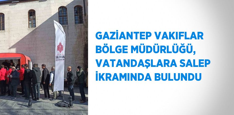 GAZİANTEP VAKIFLAR BÖLGE MÜDÜRLÜĞÜ, VATANDAŞLARA SALEP İKRAMINDA BULUNDU