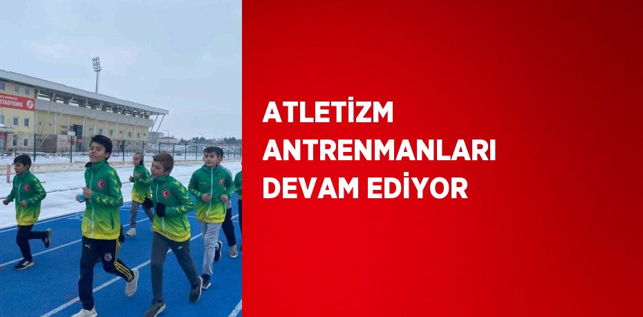 ATLETİZM ANTRENMANLARI DEVAM EDİYOR