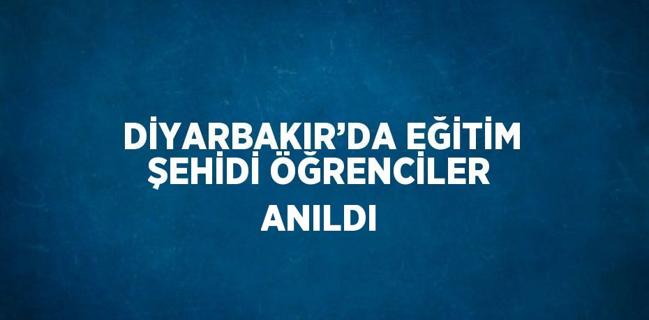 DİYARBAKIR’DA EĞİTİM ŞEHİDİ ÖĞRENCİLER ANILDI