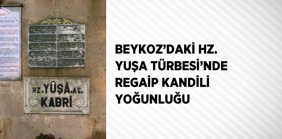 BEYKOZ’DAKİ HZ. YUŞA TÜRBESİ’NDE REGAİP KANDİLİ YOĞUNLUĞU