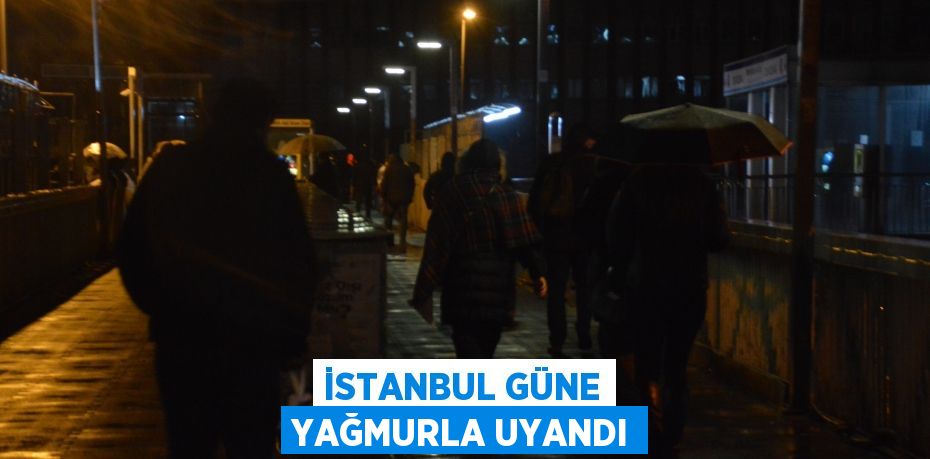 İstanbul güne yağmurla uyandı