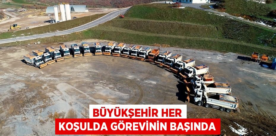 Büyükşehir her koşulda görevinin başında