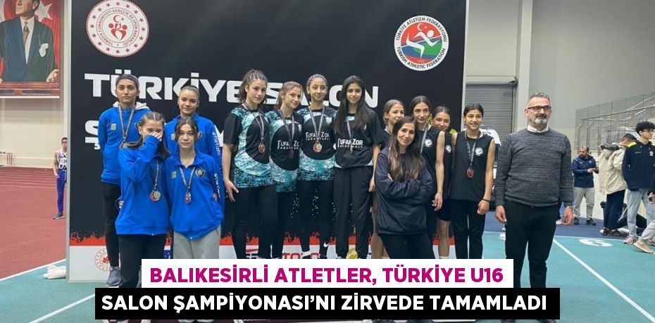 BALIKESİRLİ ATLETLER, TÜRKİYE U16 SALON ŞAMPİYONASI’NI ZİRVEDE TAMAMLADI