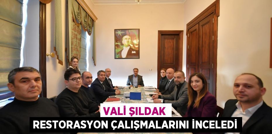 VALİ ŞILDAK RESTORASYON ÇALIŞMALARINI İNCELEDİ