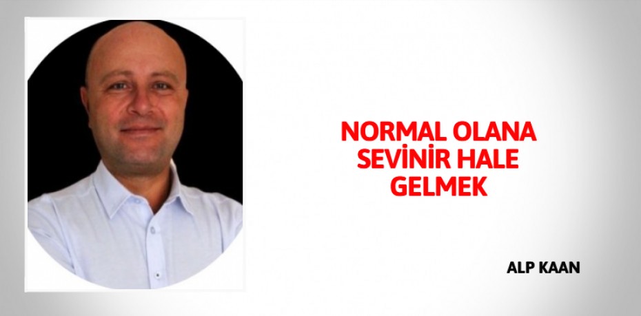 NORMAL OLANA SEVİNİR HALE GELMEK