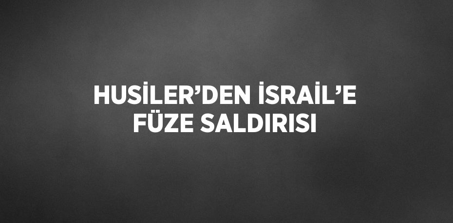 HUSİLER’DEN İSRAİL’E FÜZE SALDIRISI