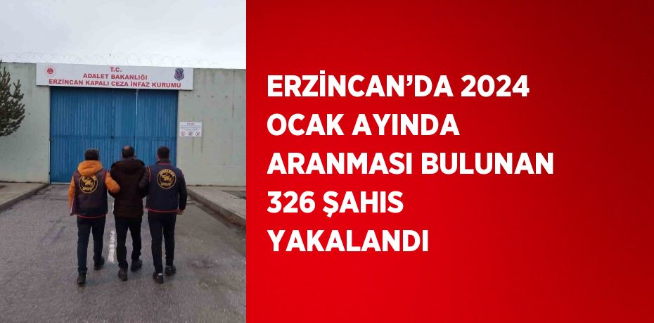 ERZİNCAN’DA 2024 OCAK AYINDA ARANMASI BULUNAN 326 ŞAHIS YAKALANDI