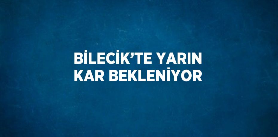 BİLECİK’TE YARIN KAR BEKLENİYOR