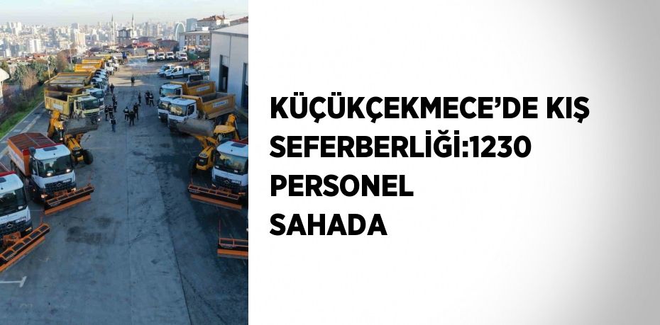 KÜÇÜKÇEKMECE’DE KIŞ SEFERBERLİĞİ:1230 PERSONEL SAHADA