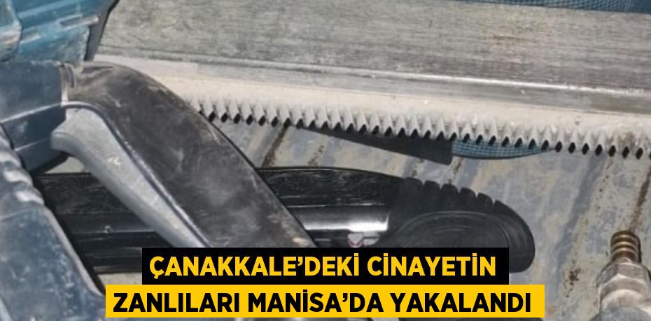 ÇANAKKALE’DEKİ CİNAYETİN ZANLILARI MANİSA’DA YAKALANDI