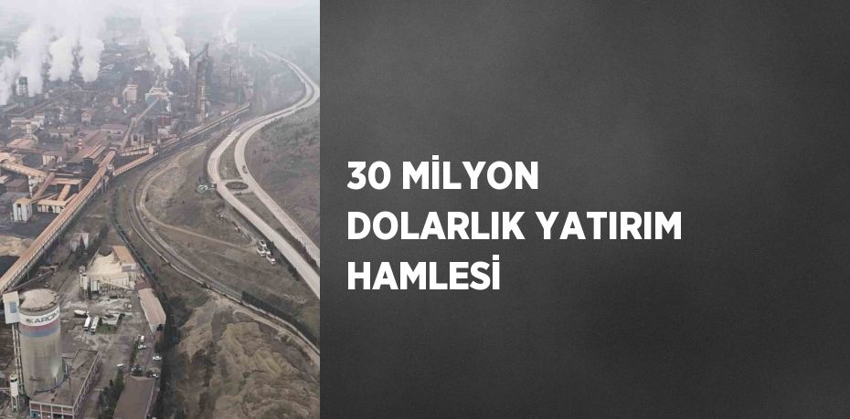 30 MİLYON DOLARLIK YATIRIM HAMLESİ