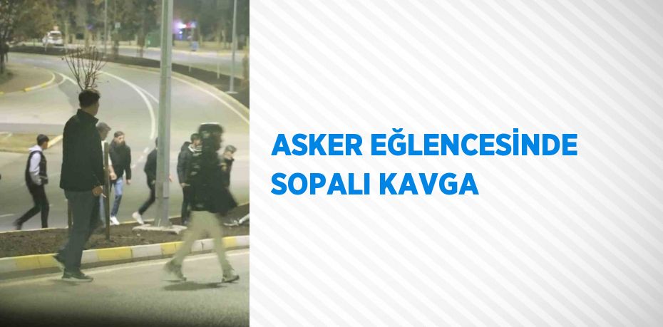 ASKER EĞLENCESİNDE SOPALI KAVGA