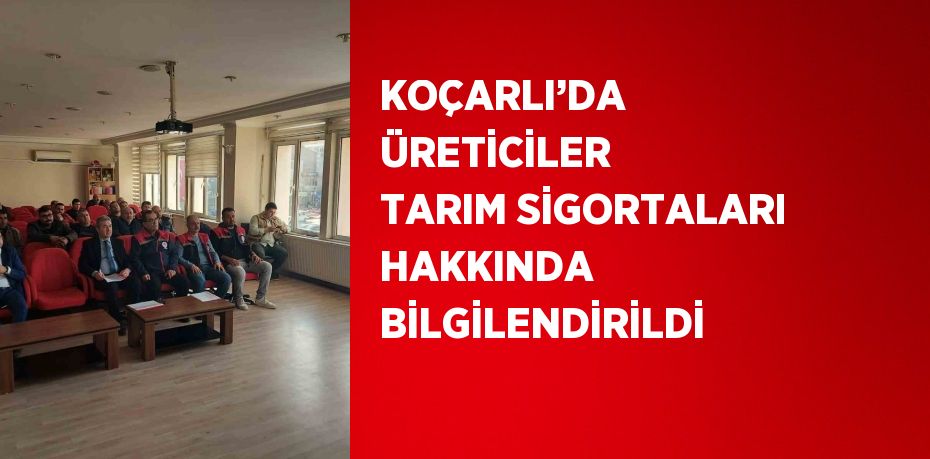 KOÇARLI’DA ÜRETİCİLER TARIM SİGORTALARI HAKKINDA BİLGİLENDİRİLDİ