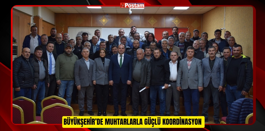 BÜYÜKŞEHİR’DE MUHTARLARLA GÜÇLÜ KOORDİNASYON