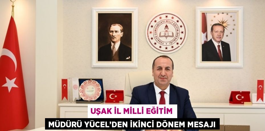 UŞAK İL MİLLİ EĞİTİM MÜDÜRÜ YÜCEL’DEN İKİNCİ DÖNEM MESAJI