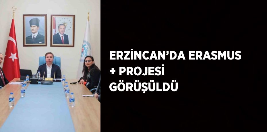 ERZİNCAN’DA ERASMUS + PROJESİ GÖRÜŞÜLDÜ