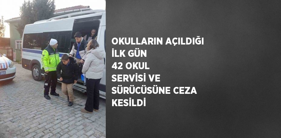 OKULLARIN AÇILDIĞI İLK GÜN 42 OKUL SERVİSİ VE SÜRÜCÜSÜNE CEZA KESİLDİ