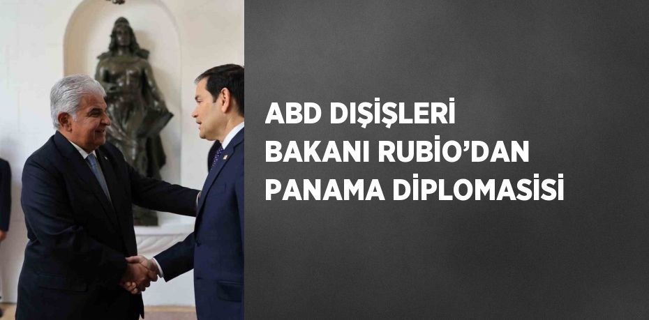 ABD DIŞİŞLERİ BAKANI RUBİO’DAN PANAMA DİPLOMASİSİ