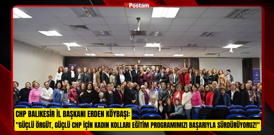 CHP Balıkesir İl Başkanı Erden Köybaşı: &quot;Güçlü Örgüt, Güçlü CHP İçin Kadın Kolları Eğitim Programımızı Başarıyla Sürdürüyoruz!&quot;