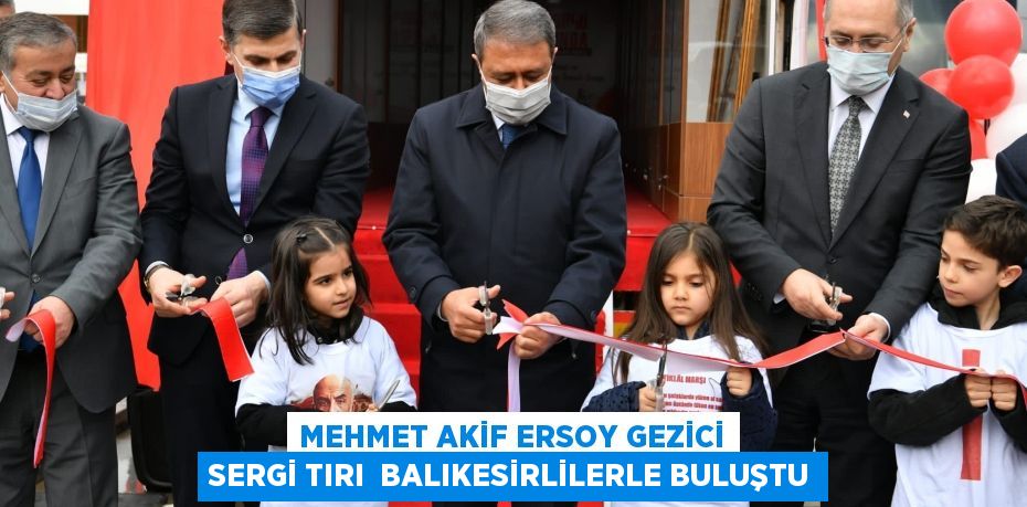 MEHMET AKİF ERSOY GEZİCİ SERGİ TIRI  BALIKESİRLİLERLE BULUŞTU