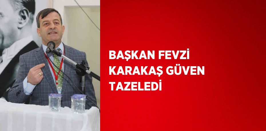 BAŞKAN FEVZİ KARAKAŞ GÜVEN TAZELEDİ