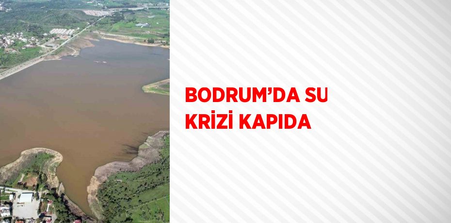 BODRUM’DA SU KRİZİ KAPIDA