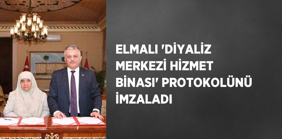 ELMALI 'DİYALİZ MERKEZİ HİZMET BİNASI' PROTOKOLÜNÜ İMZALADI