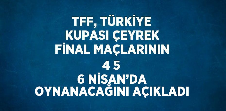 TFF, TÜRKİYE KUPASI ÇEYREK FİNAL MAÇLARININ 4 5 6 NİSAN’DA OYNANACAĞINI AÇIKLADI