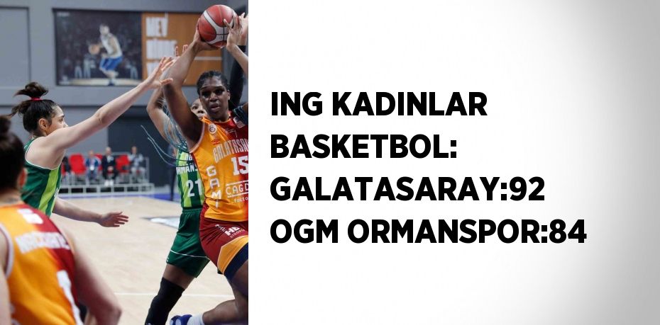 ING KADINLAR BASKETBOL: GALATASARAY:92 OGM ORMANSPOR:84