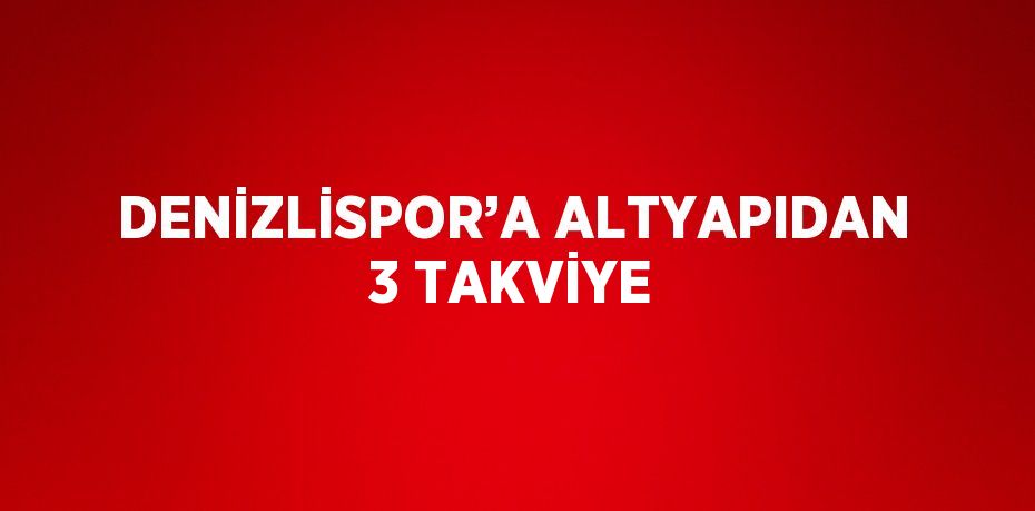 DENİZLİSPOR’A ALTYAPIDAN 3 TAKVİYE