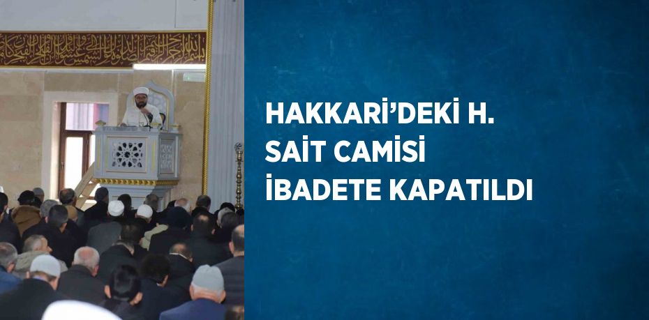 HAKKARİ’DEKİ H. SAİT CAMİSİ İBADETE KAPATILDI