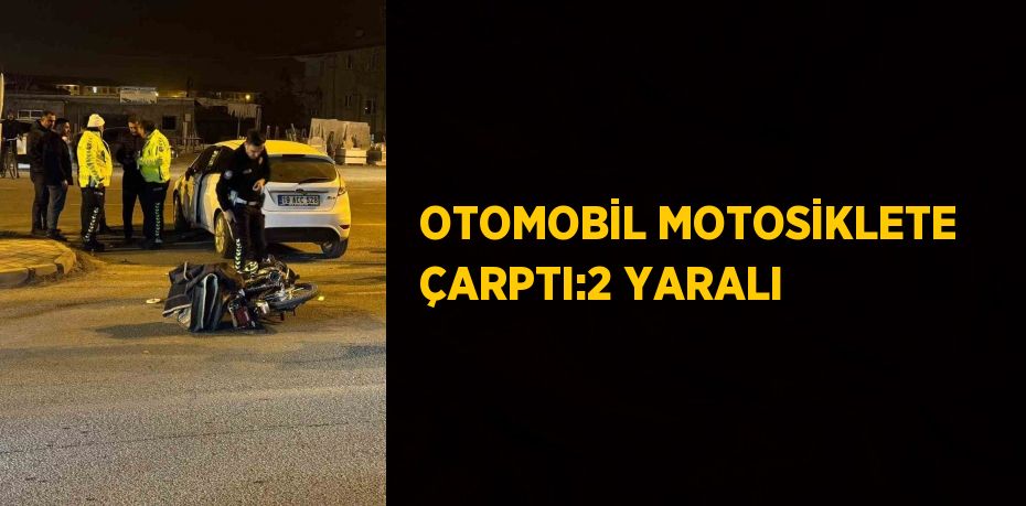 OTOMOBİL MOTOSİKLETE ÇARPTI:2 YARALI