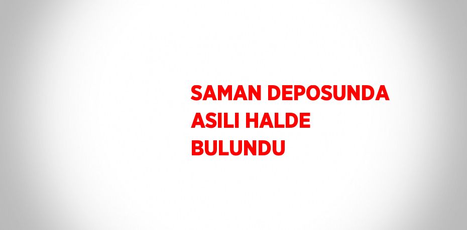 SAMAN DEPOSUNDA ASILI HALDE BULUNDU