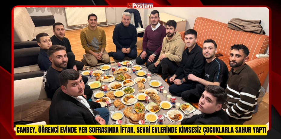 Canbey, öğrenci evinde yer sofrasında iftar, sevgi evlerinde kimsesiz çocuklarla sahur yaptı