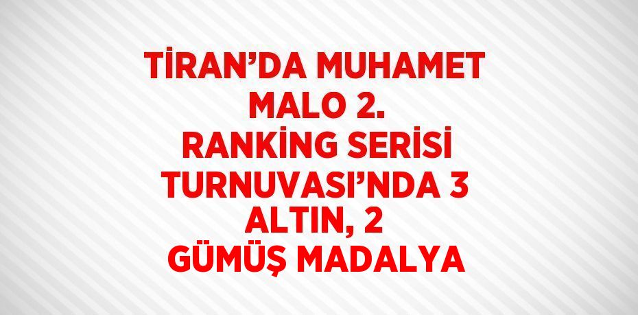 TİRAN’DA MUHAMET MALO 2. RANKİNG SERİSİ TURNUVASI’NDA 3 ALTIN, 2 GÜMÜŞ MADALYA