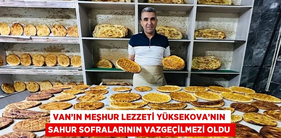 VAN’IN MEŞHUR LEZZETİ YÜKSEKOVA’NIN SAHUR SOFRALARININ VAZGEÇİLMEZİ OLDU