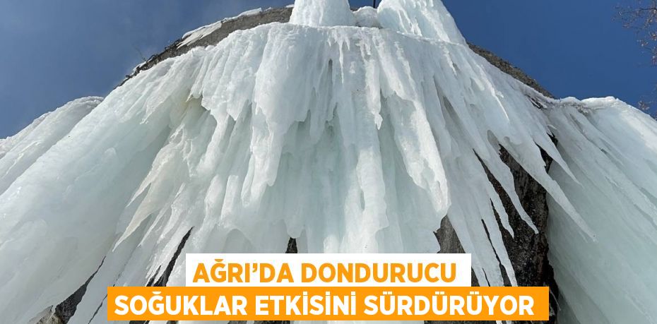 AĞRI’DA DONDURUCU SOĞUKLAR ETKİSİNİ SÜRDÜRÜYOR